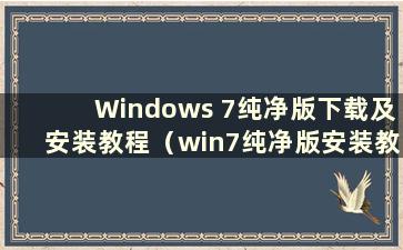 Windows 7纯净版下载及安装教程（win7纯净版安装教程）